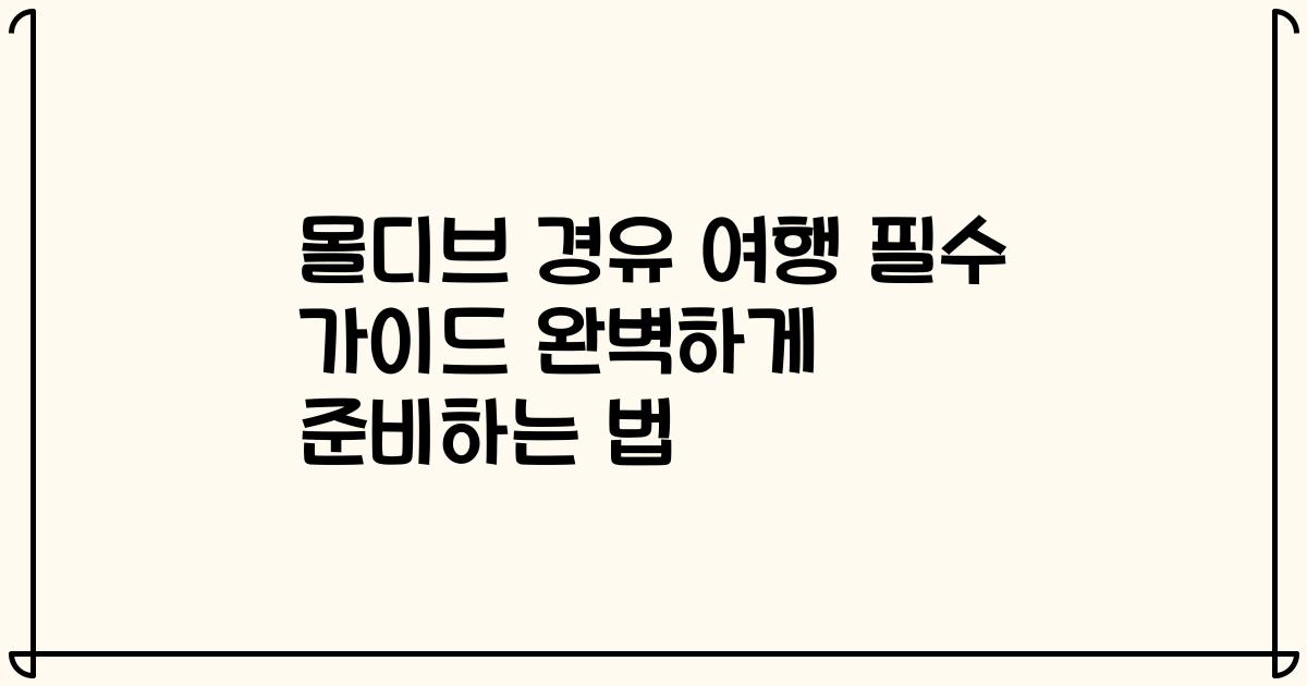 몰디브 경유 여행 필수 가이드 완벽하게 준비하는 법