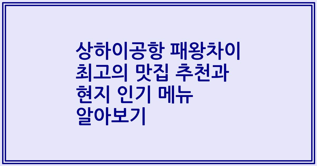 상하이공항 패왕차이 최고의 맛집 추천과 현지 인기 메뉴 알아보기