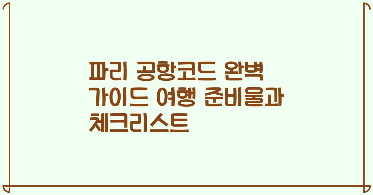 파리 공항코드 완벽 가이드 여행 준비물과 체크리스트