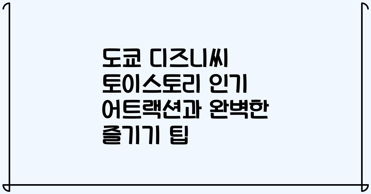 도쿄 디즈니씨 토이스토리 인기 어트랙션과 완벽한 즐기기 팁
