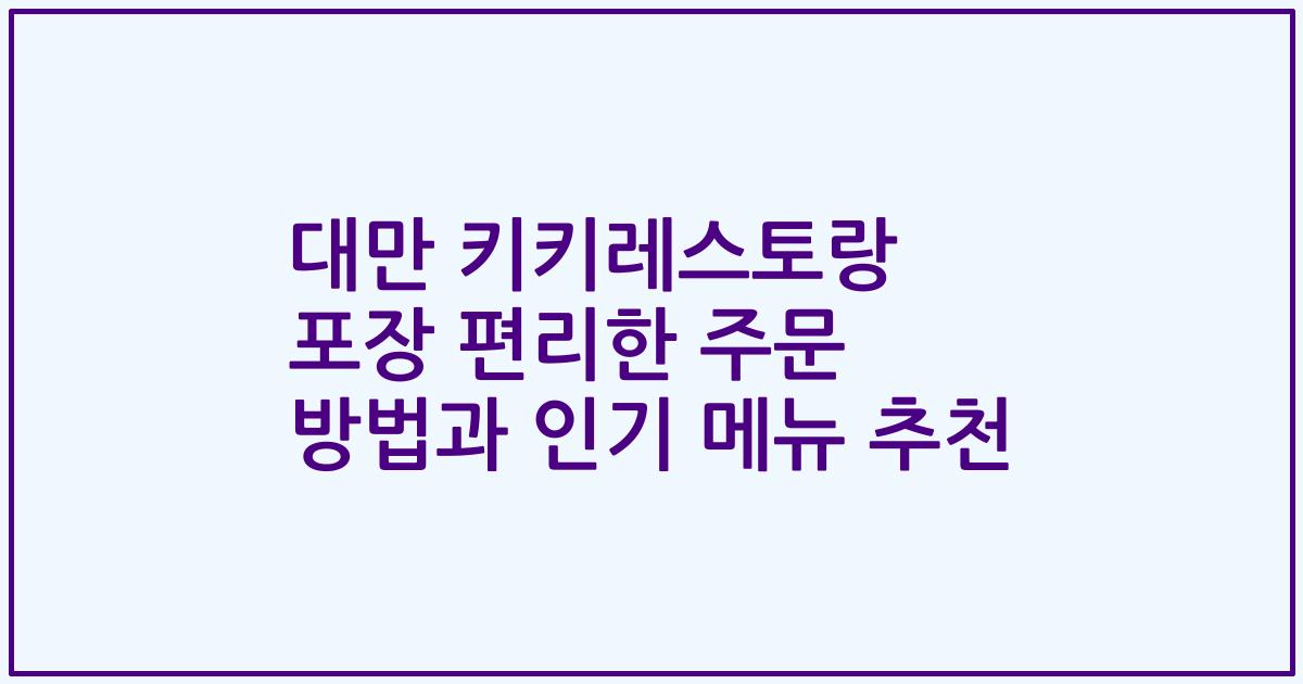 대만 키키레스토랑 포장 편리한 주문 방법과 인기 메뉴 추천