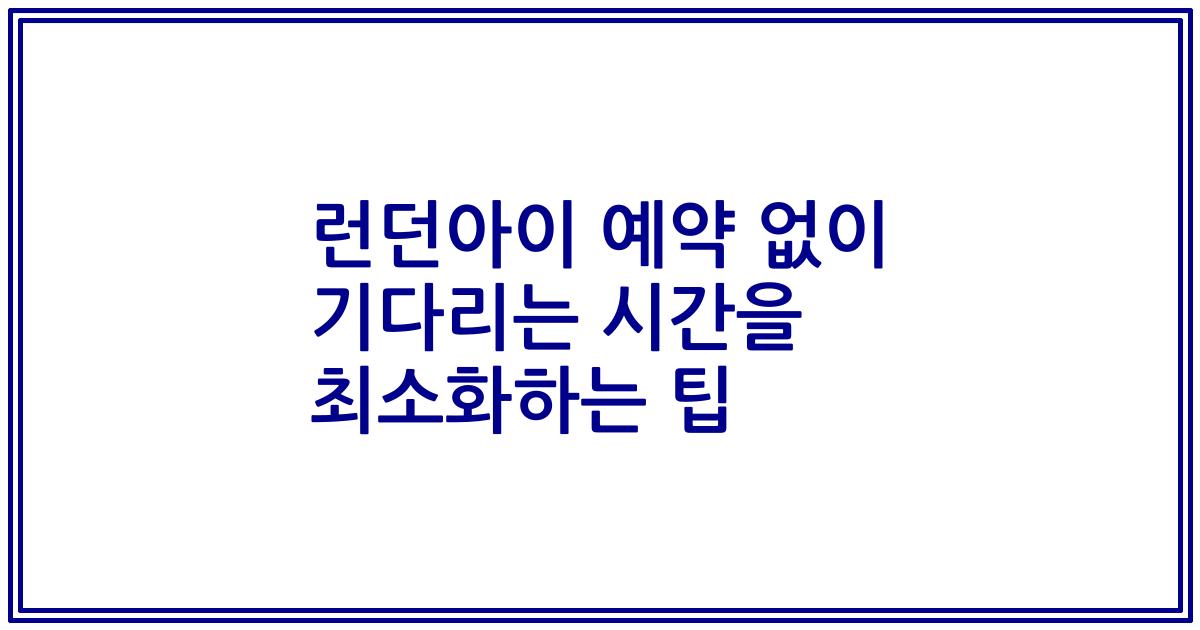 런던아이 예약 없이 기다리는 시간을 최소화하는 팁
