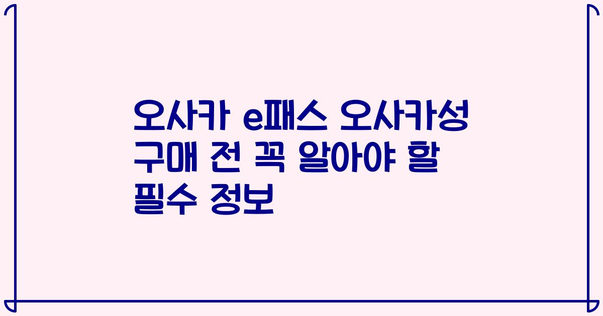 오사카 e패스 오사카성 구매 전 꼭 알아야 할 필수 정보
