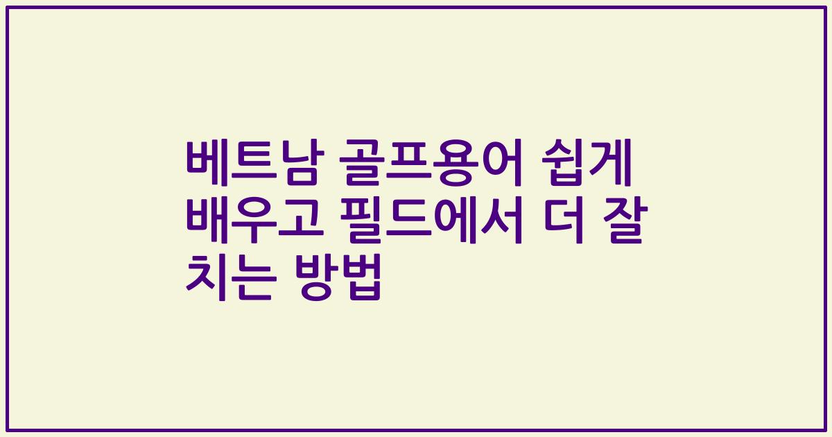 베트남 골프용어 쉽게 배우고 필드에서 더 잘 치는 방법