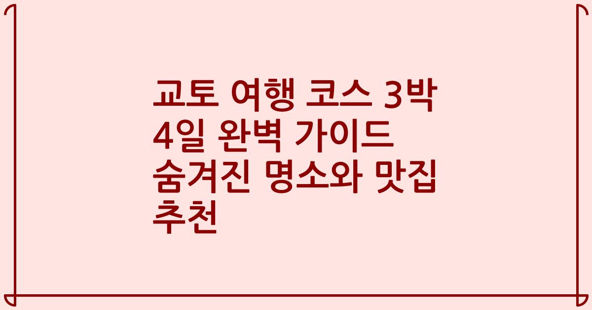 교토 여행 코스 3박 4일 완벽 가이드 숨겨진 명소와 맛집 추천