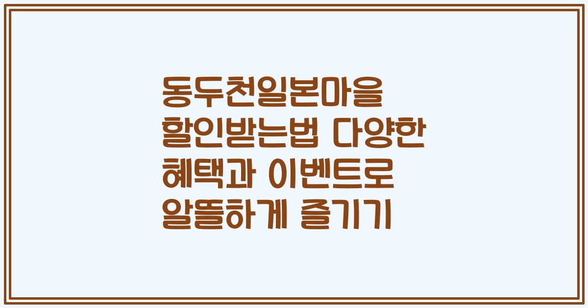 동두천일본마을 할인받는법 다양한 혜택과 이벤트로 알뜰하게 즐기기