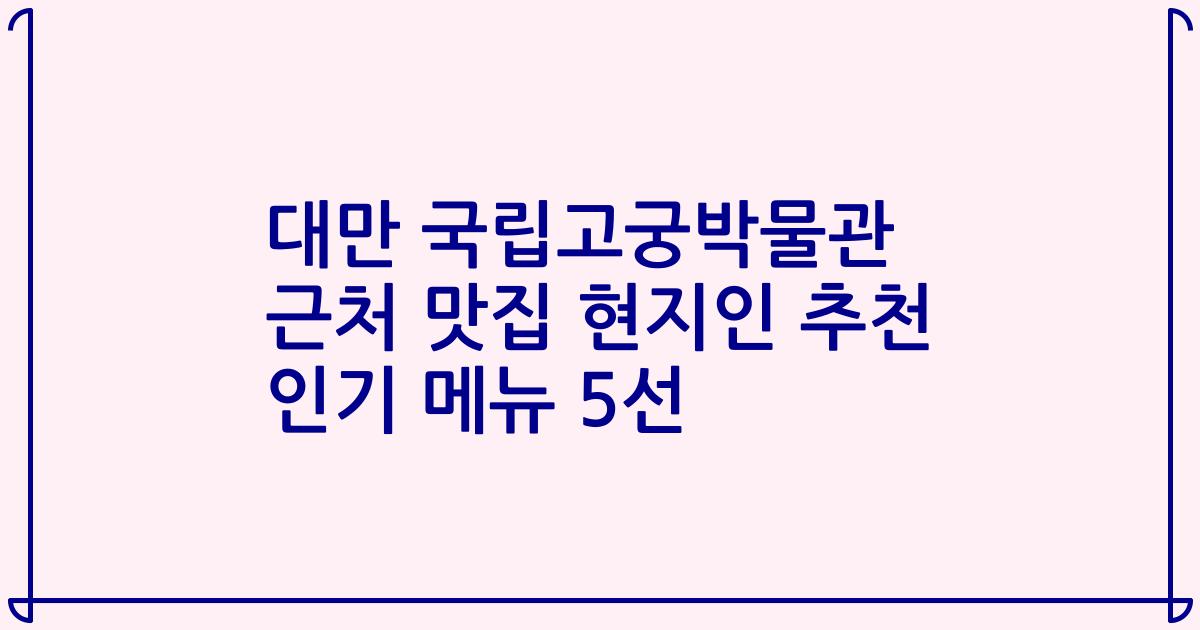 대만 국립고궁박물관 근처 맛집 현지인 추천 인기 메뉴 5선