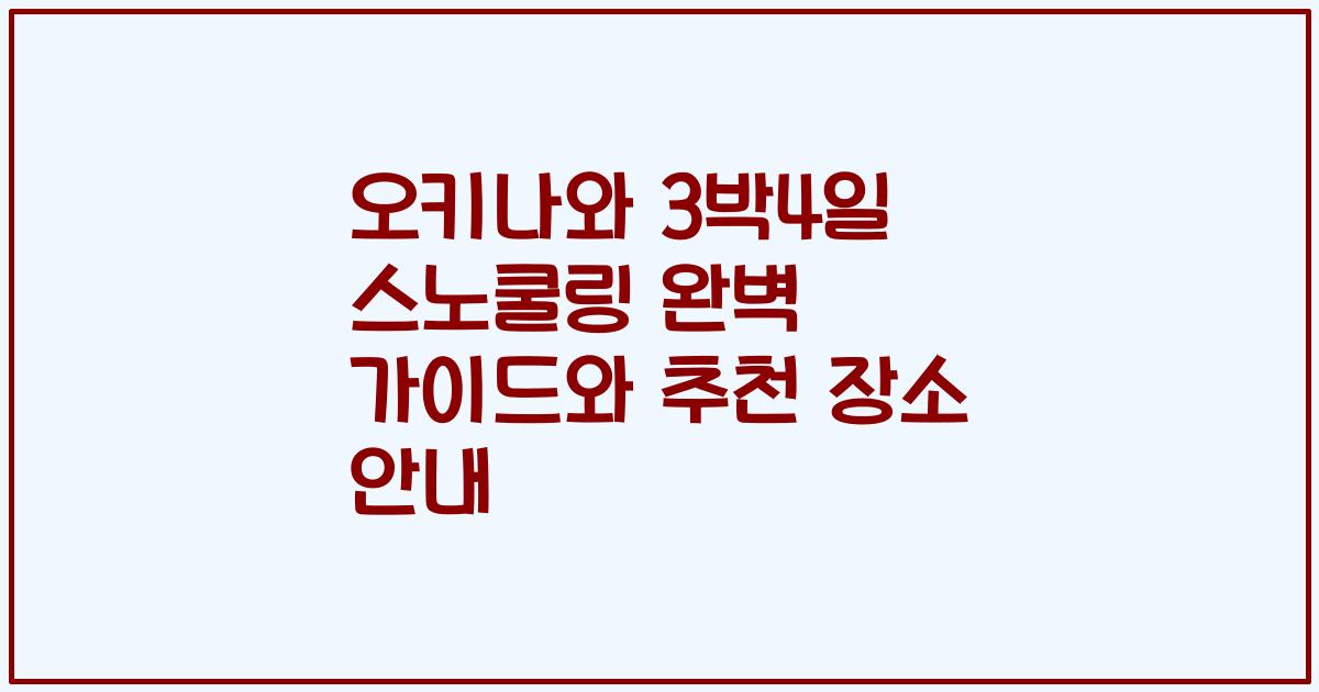 오키나와 3박4일 스노쿨링 완벽 가이드와 추천 장소 안내