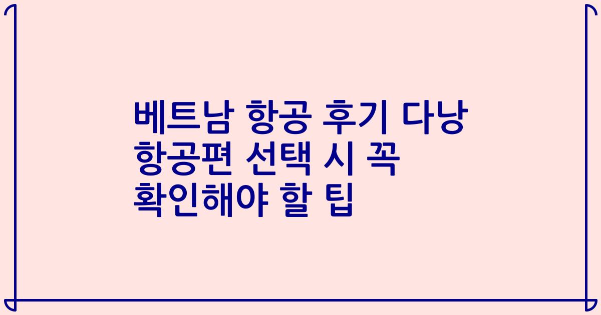 베트남 항공 후기 다낭 항공편 선택 시 꼭 확인해야 할 팁