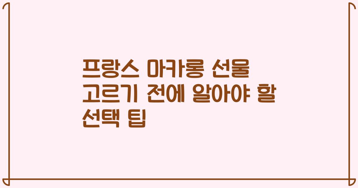 프랑스 마카롱 선물 고르기 전에 알아야 할 선택 팁