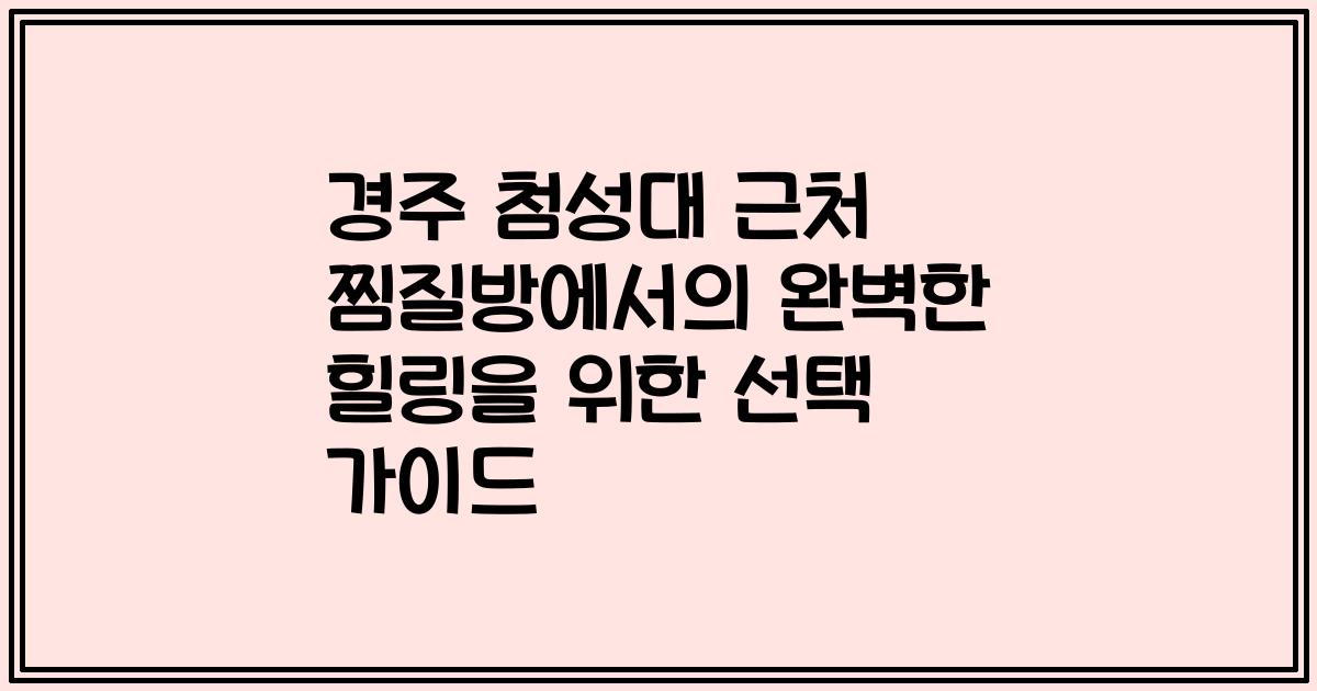 경주 첨성대 근처 찜질방에서의 완벽한 힐링을 위한 선택 가이드