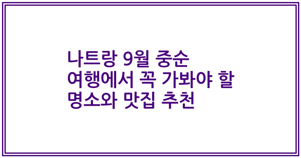 나트랑 9월 중순 여행에서 꼭 가봐야 할 명소와 맛집 추천