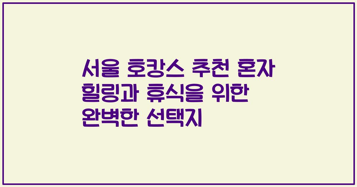 서울 호캉스 추천 혼자 힐링과 휴식을 위한 완벽한 선택지