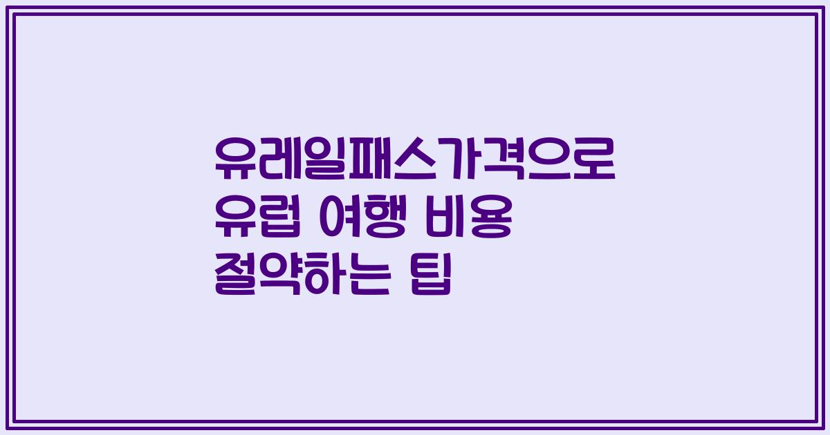 유레일패스가격으로 유럽 여행 비용 절약하는 팁