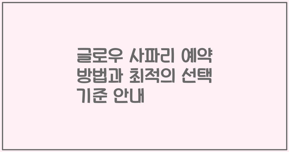 글로우 사파리 예약 방법과 최적의 선택 기준 안내