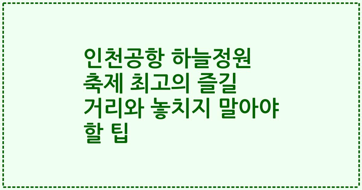 인천공항 하늘정원 축제 최고의 즐길 거리와 놓치지 말아야 할 팁