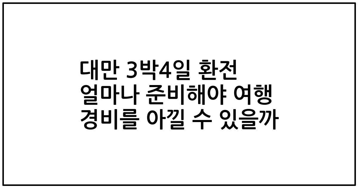 대만 3박4일 환전 얼마나 준비해야 여행 경비를 아낄 수 있을까