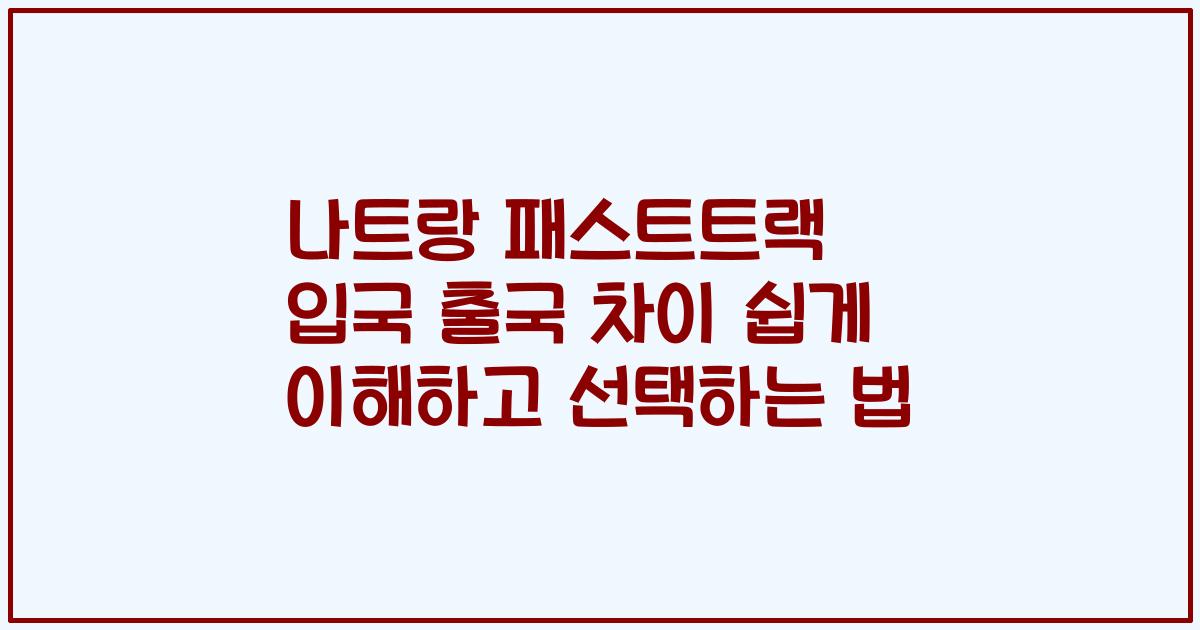 나트랑 패스트트랙 입국 출국 차이 쉽게 이해하고 선택하는 법