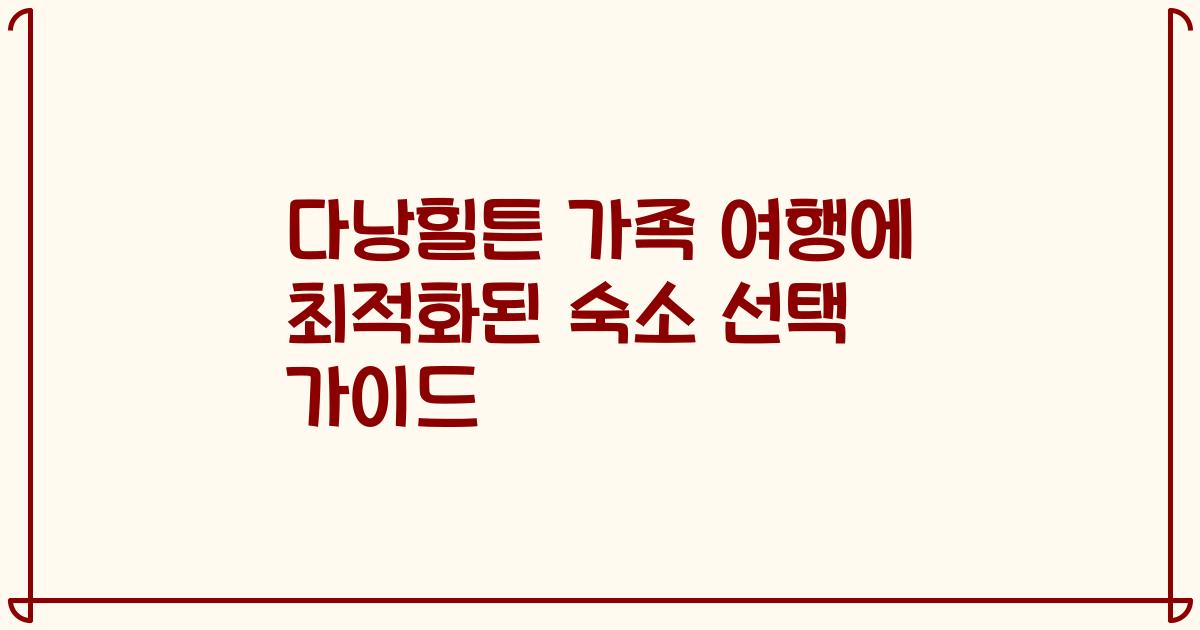 다낭힐튼 가족 여행에 최적화된 숙소 선택 가이드