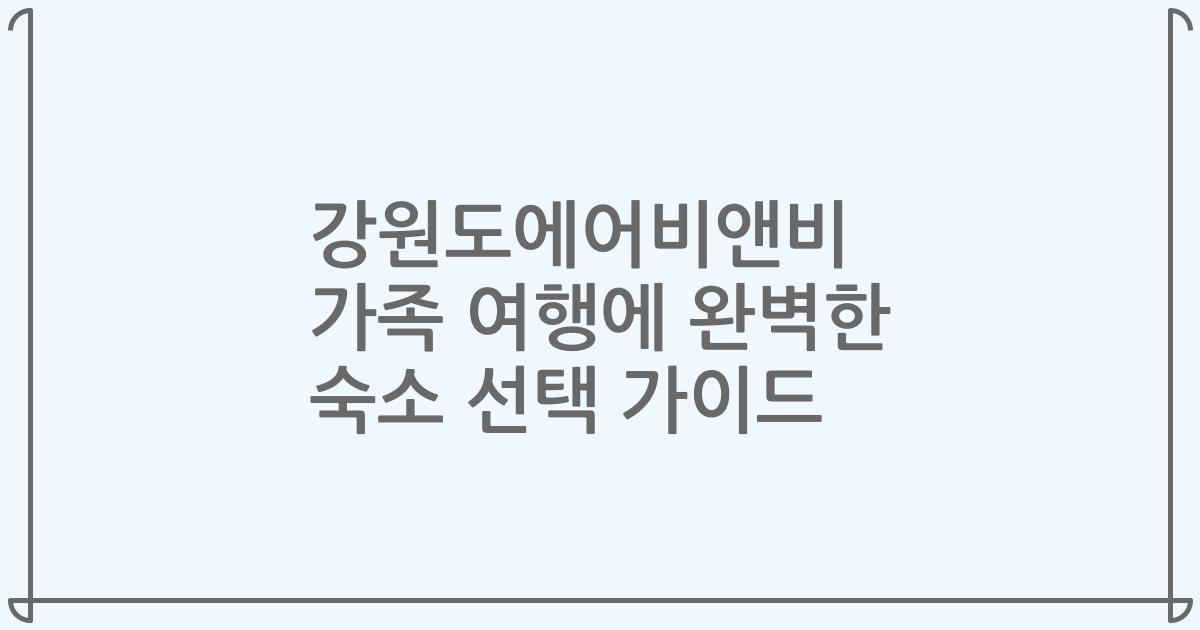 강원도에어비앤비 가족 여행에 완벽한 숙소 선택 가이드