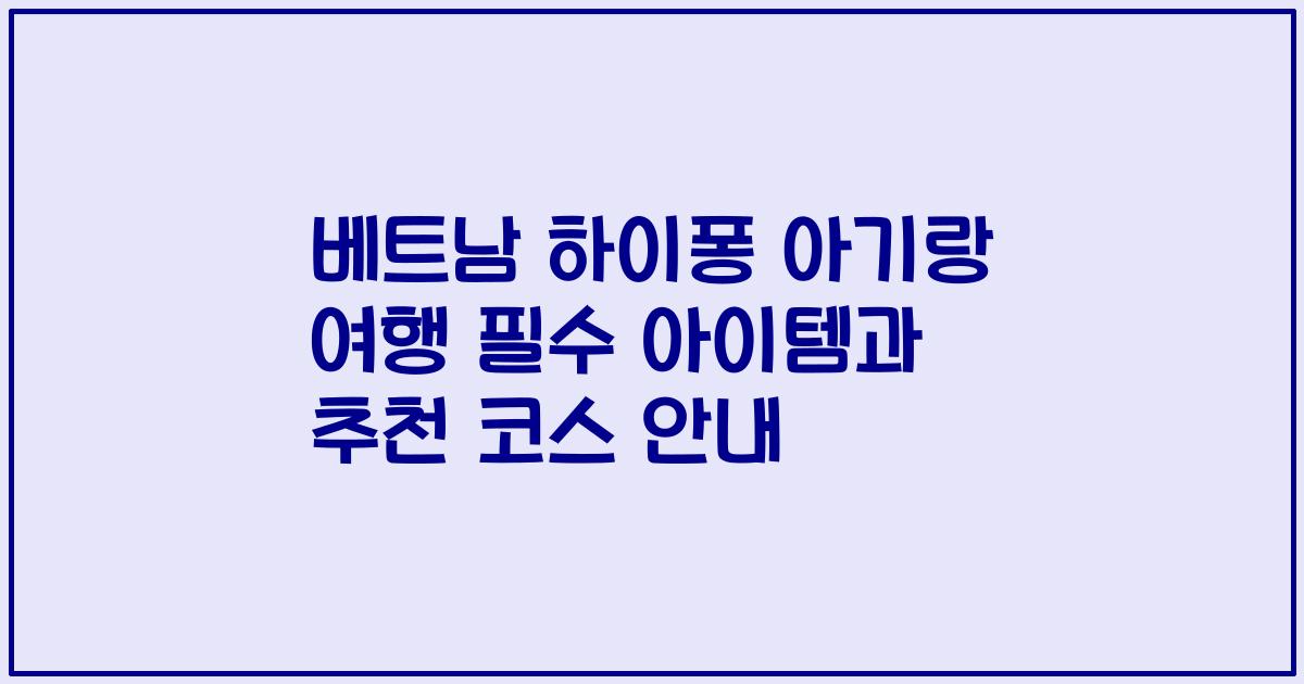 베트남 하이퐁 아기랑 여행 필수 아이템과 추천 코스 안내