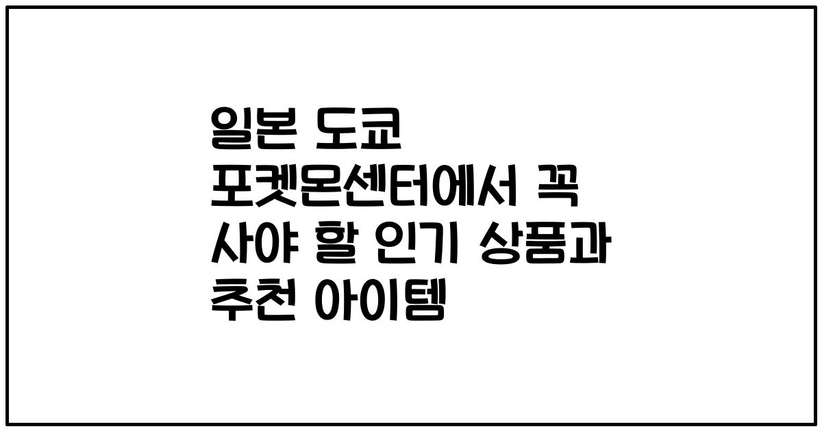 일본 도쿄 포켓몬센터에서 꼭 사야 할 인기 상품과 추천 아이템