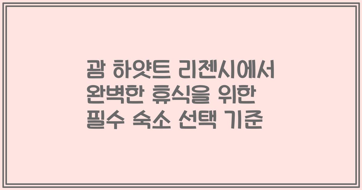 괌 하얏트 리젠시에서 완벽한 휴식을 위한 필수 숙소 선택 기준