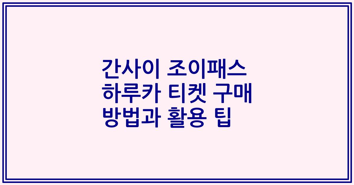 간사이 조이패스 하루카 티켓 구매 방법과 활용 팁