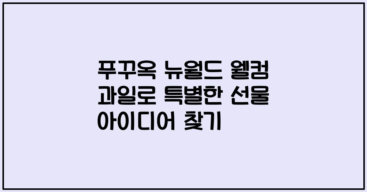 푸꾸옥 뉴월드 웰컴 과일로 특별한 선물 아이디어 찾기