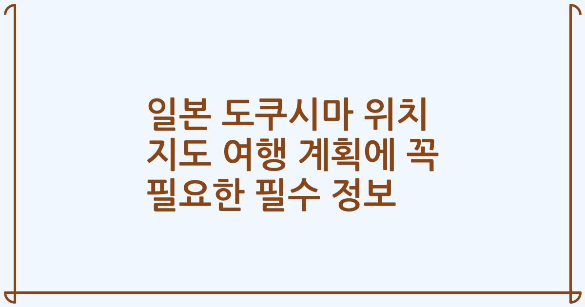 일본 도쿠시마 위치 지도 여행 계획에 꼭 필요한 필수 정보