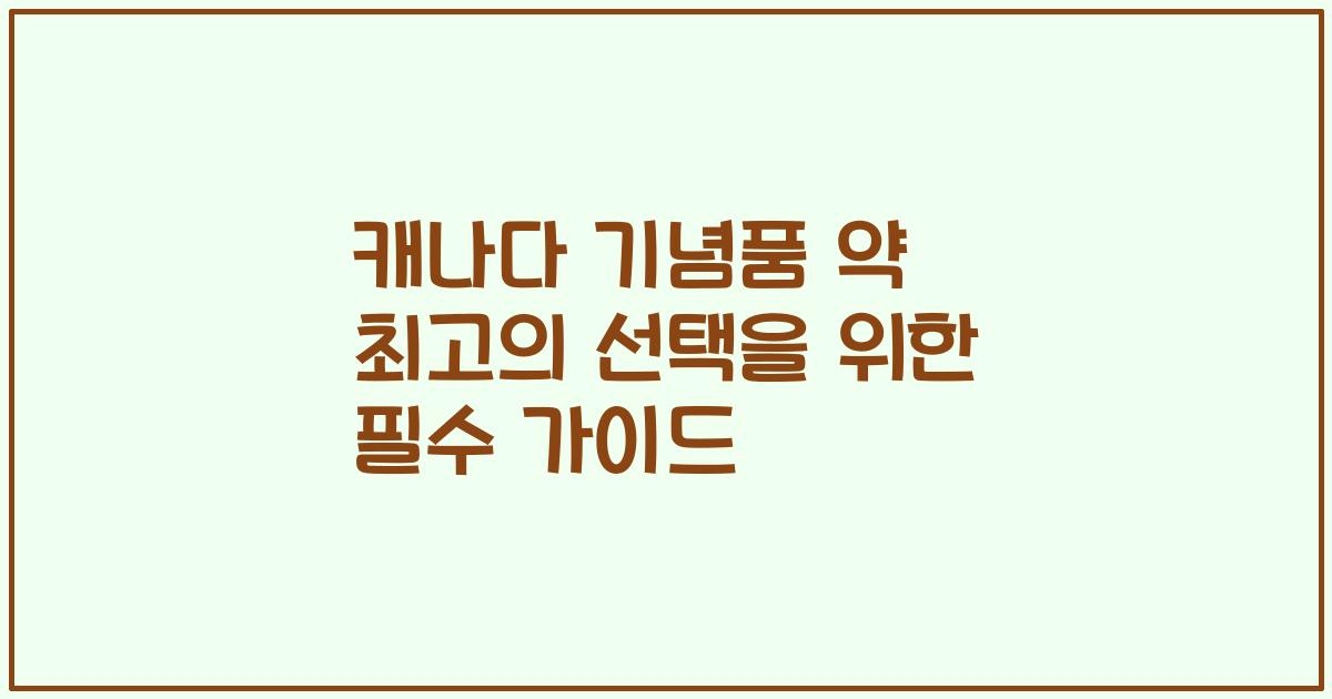 캐나다 기념품 약 최고의 선택을 위한 필수 가이드