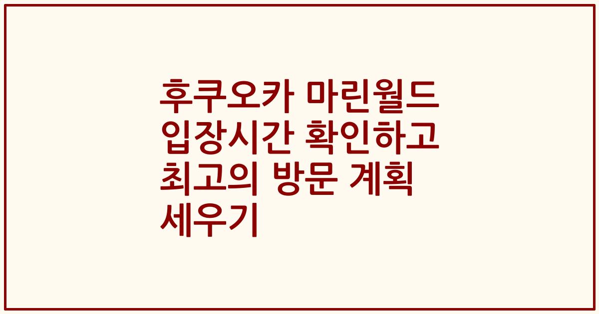 후쿠오카 마린월드 입장시간 확인하고 최고의 방문 계획 세우기