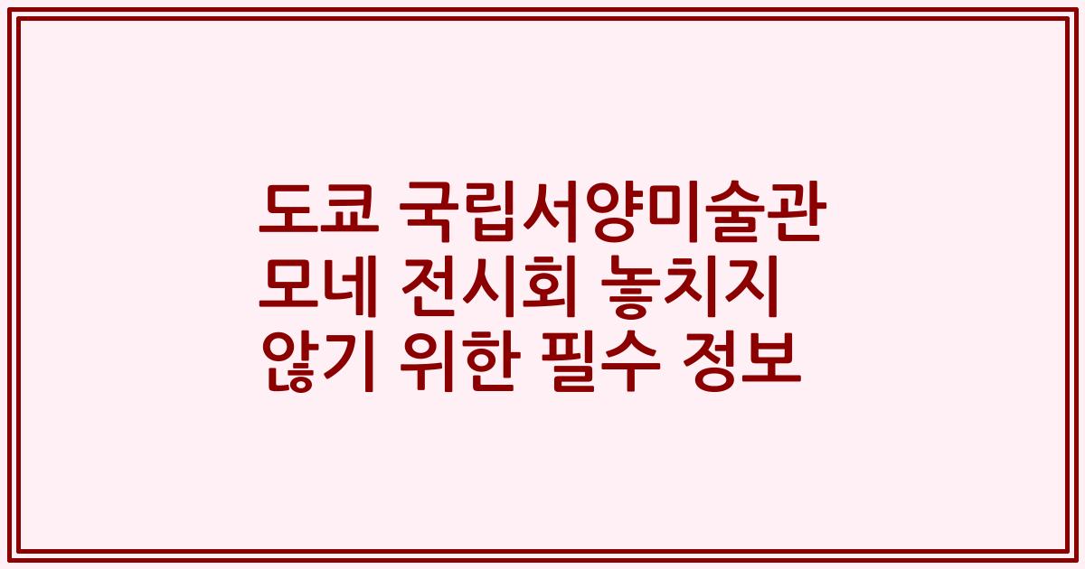 도쿄 국립서양미술관 모네 전시회 놓치지 않기 위한 필수 정보
