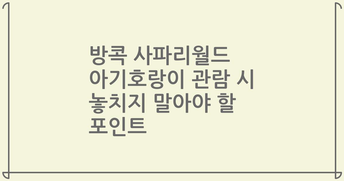 방콕 사파리월드 아기호랑이 관람 시 놓치지 말아야 할 포인트