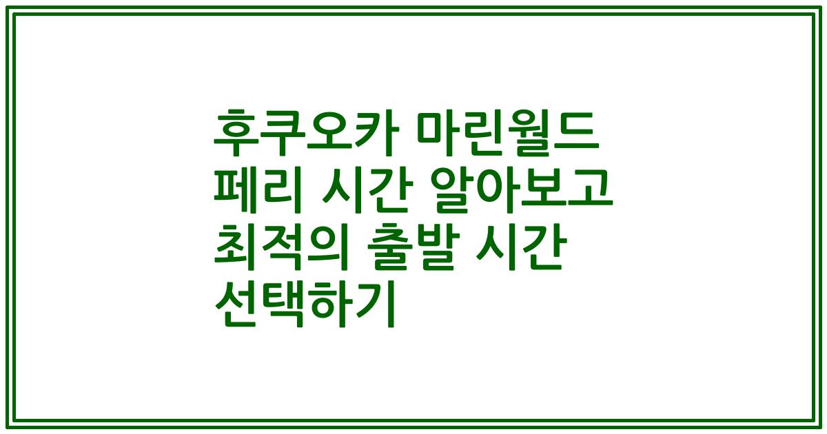 후쿠오카 마린월드 페리 시간 알아보고 최적의 출발 시간 선택하기