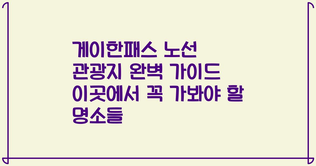 게이한패스 노선 관광지 완벽 가이드 이곳에서 꼭 가봐야 할 명소들