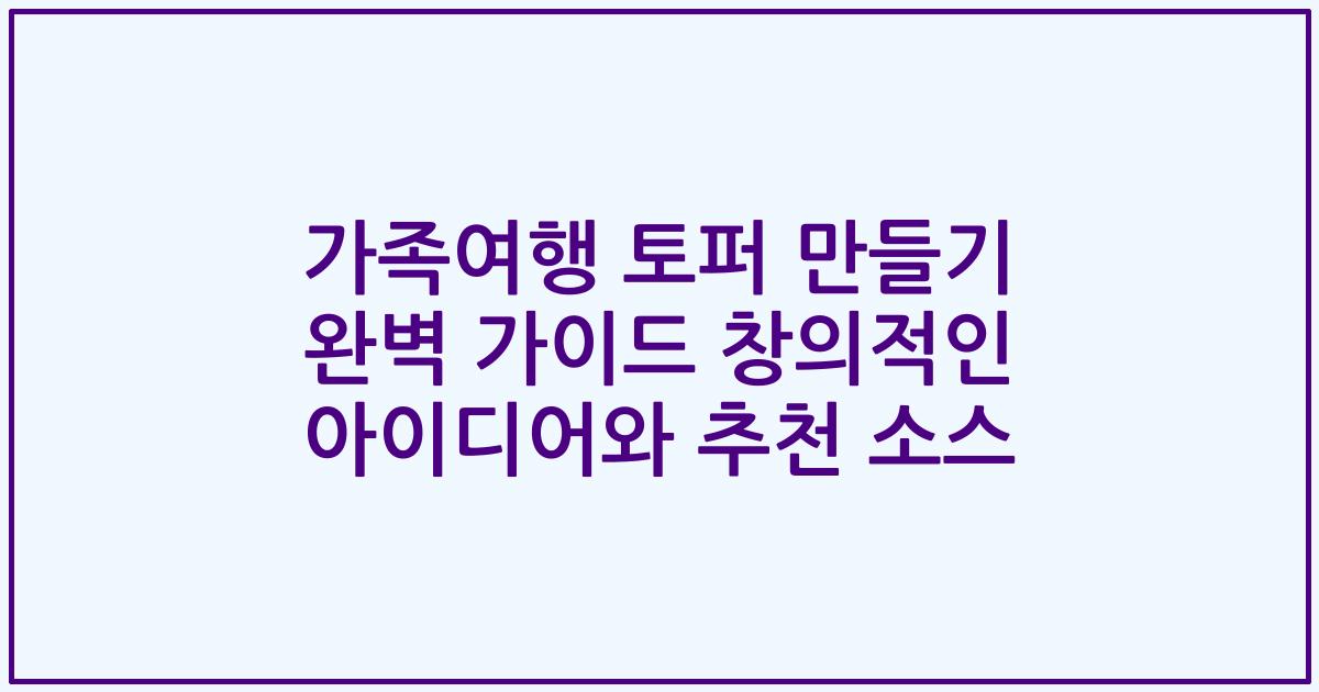 가족여행 토퍼 만들기 완벽 가이드 창의적인 아이디어와 추천 소스