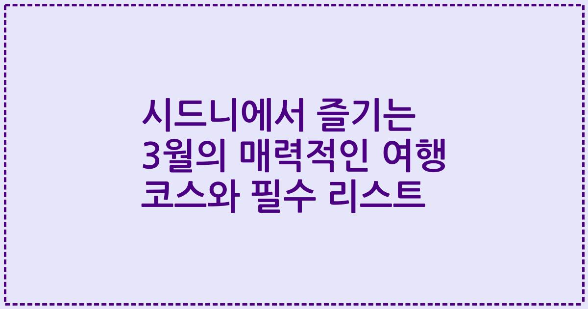 시드니에서 즐기는 3월의 매력적인 여행 코스와 필수 리스트