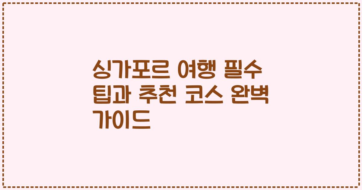 싱가포르 여행 필수 팁과 추천 코스 완벽 가이드