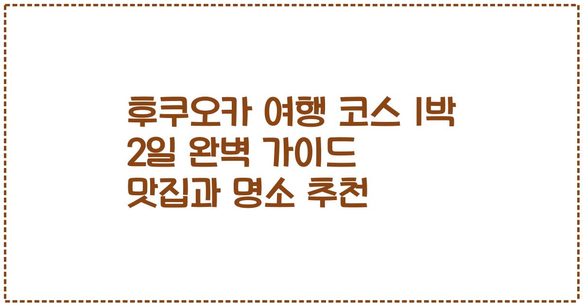후쿠오카 여행 코스 1박 2일 완벽 가이드 맛집과 명소 추천