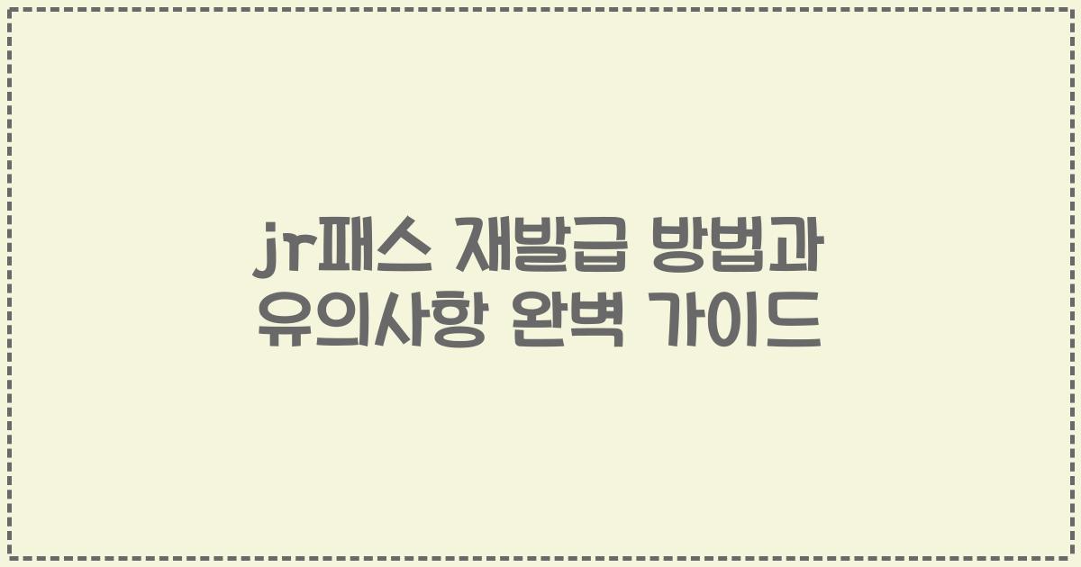 jr패스 재발급 방법과 유의사항 완벽 가이드