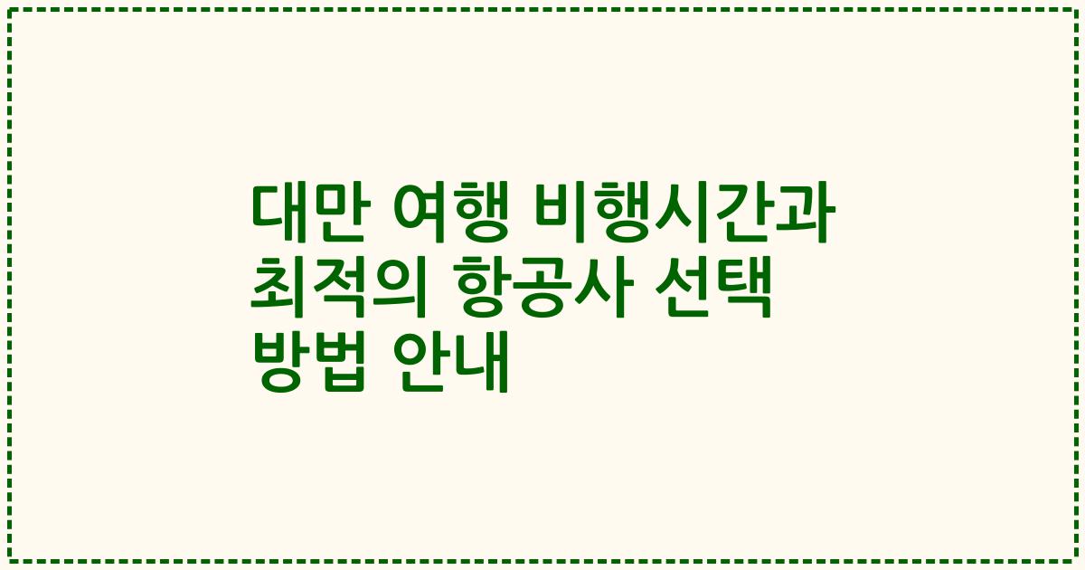 대만 여행 비행시간과 최적의 항공사 선택 방법 안내