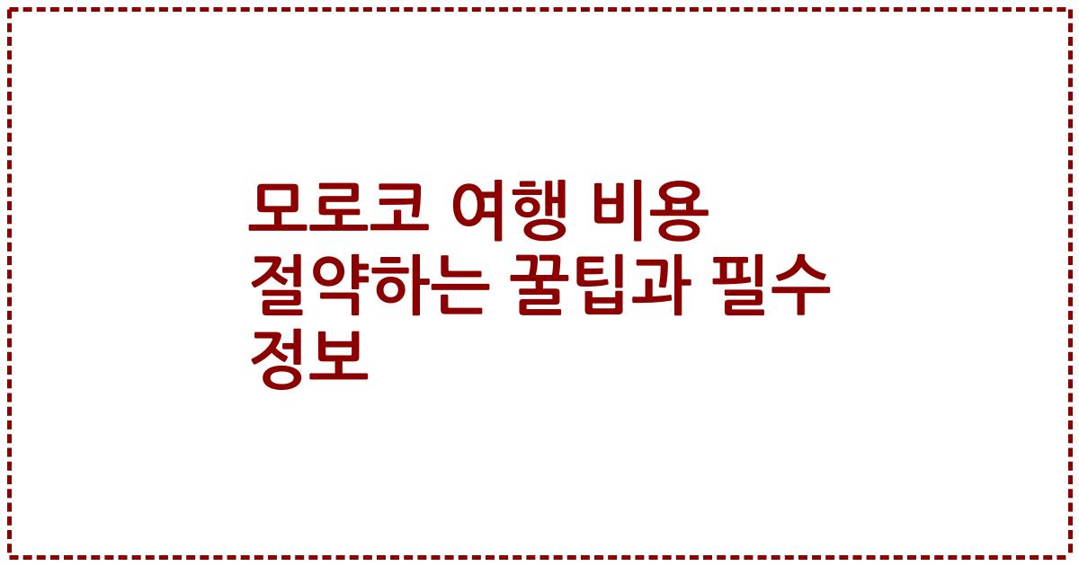 모로코 여행 비용 절약하는 꿀팁과 필수 정보