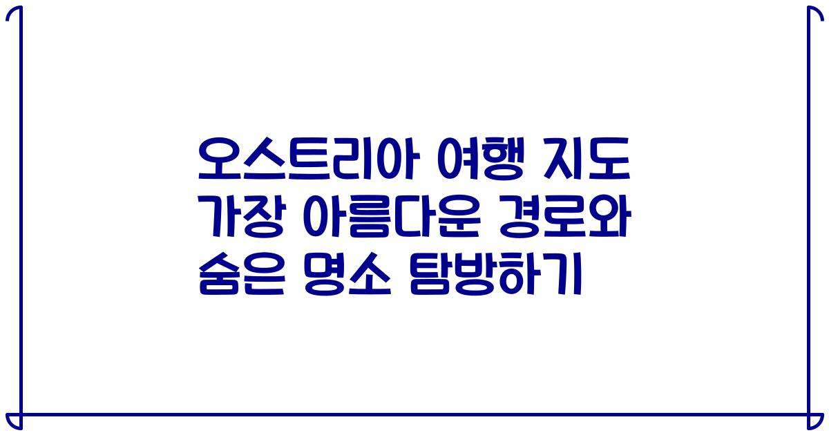 오스트리아 여행 지도 가장 아름다운 경로와 숨은 명소 탐방하기