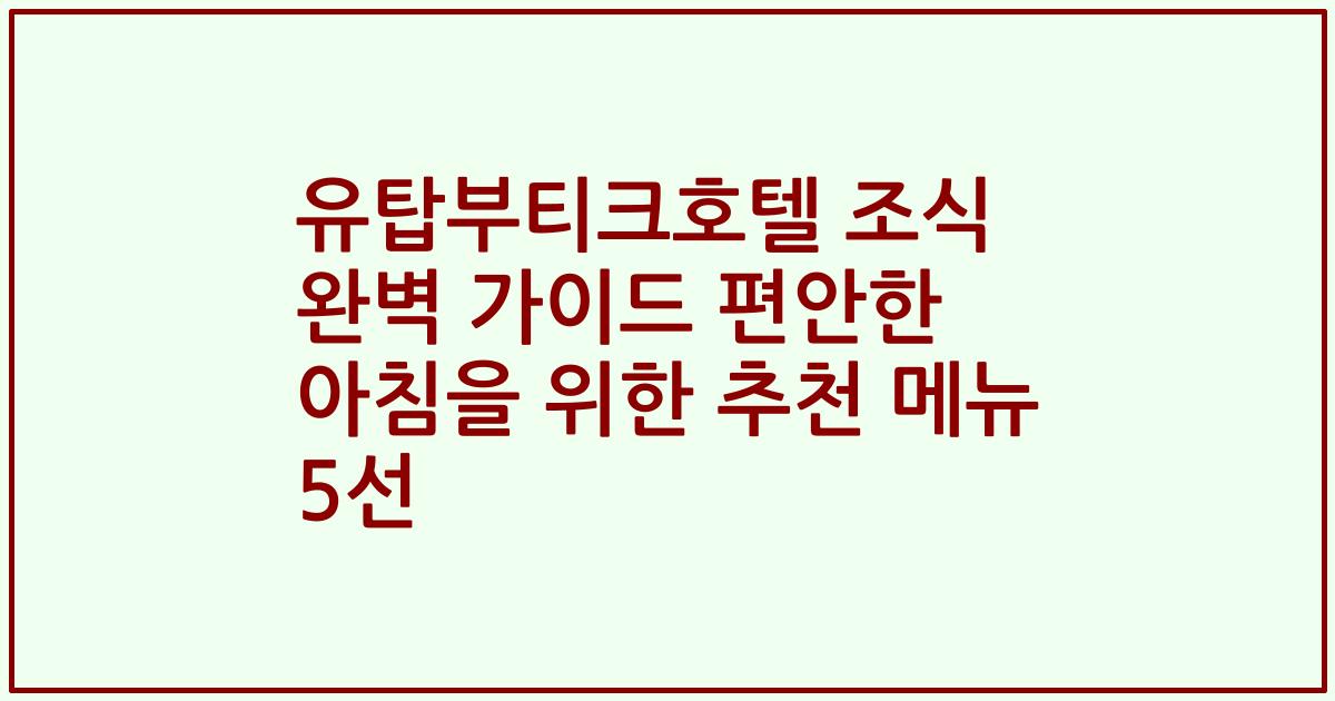 유탑부티크호텔 조식 완벽 가이드 편안한 아침을 위한 추천 메뉴 5선
