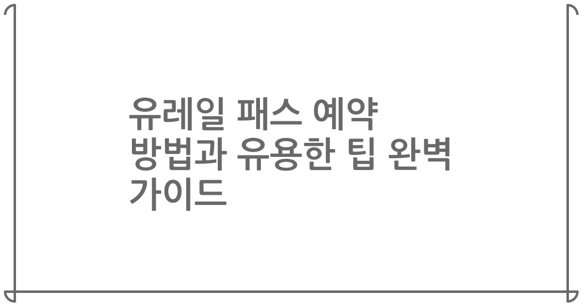 유레일 패스 예약 방법과 유용한 팁 완벽 가이드