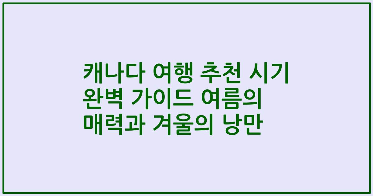 캐나다 여행 추천 시기 완벽 가이드 여름의 매력과 겨울의 낭만