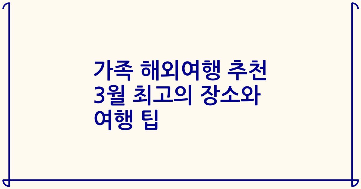 가족 해외여행 추천 3월 최고의 장소와 여행 팁