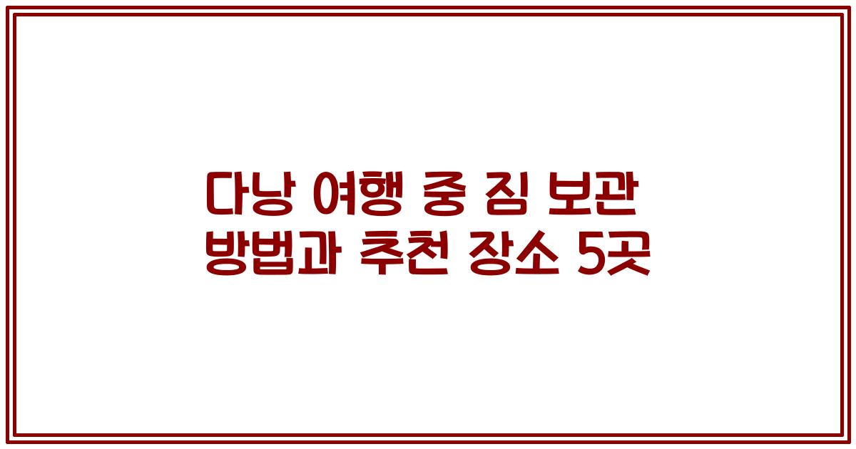 다낭 여행 중 짐 보관 방법과 추천 장소 5곳