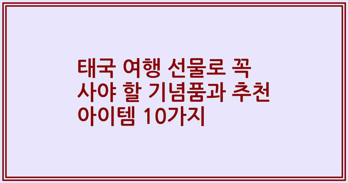 태국 여행 선물로 꼭 사야 할 기념품과 추천 아이템 10가지